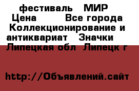 1.1) фестиваль : МИР › Цена ­ 49 - Все города Коллекционирование и антиквариат » Значки   . Липецкая обл.,Липецк г.